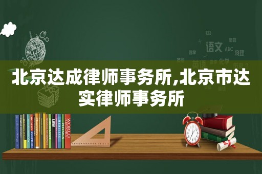 北京達(dá)成律師事務(wù)所,北京市達(dá)實(shí)律師事務(wù)所