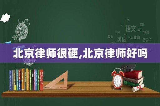 北京律師很硬,北京律師好嗎