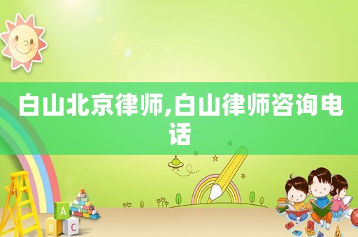 白山北京律師,白山律師咨詢電話