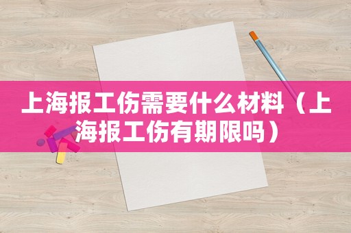 上海報工傷需要什么材料（上海報工傷有期限嗎）