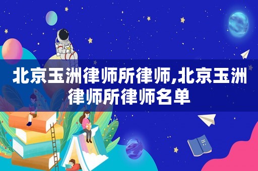 北京玉洲律師所律師,北京玉洲律師所律師名單