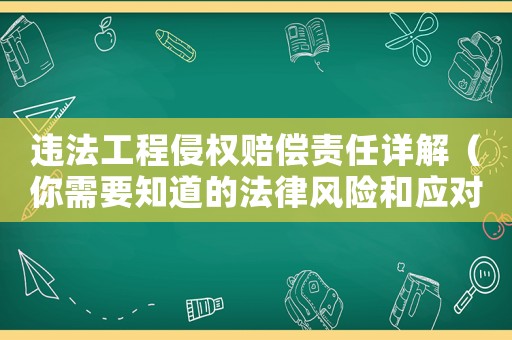 違法工程侵權(quán)賠償責(zé)任詳解（你需要知道的法律風(fēng)險(xiǎn)和應(yīng)對(duì)步驟）