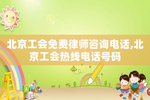 北京工會免費律師咨詢電話,北京工會熱線電話號碼