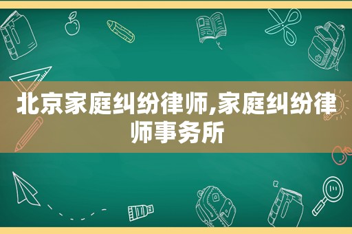 北京家庭糾紛律師,家庭糾紛律師事務(wù)所