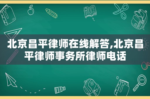 北京昌平律師在線解答,北京昌平律師事務所律師電話
