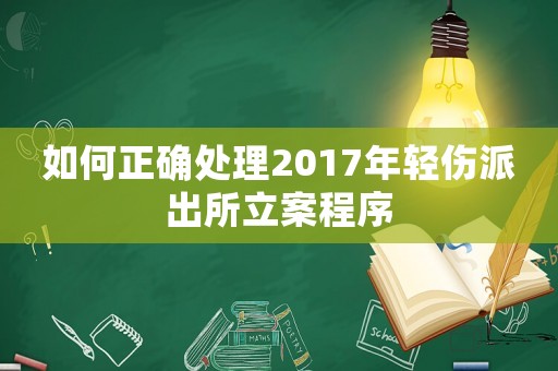 如何正確處理2017年輕傷派出所立案程序