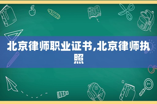 北京律師職業(yè)證書(shū),北京律師執(zhí)照