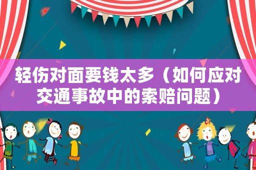 輕傷對面要錢太多（如何應對交通事故中的索賠問題）