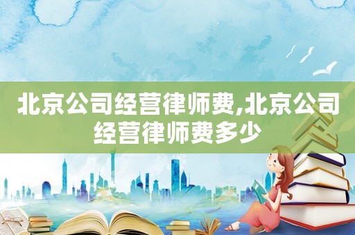 北京公司經營律師費,北京公司經營律師費多少