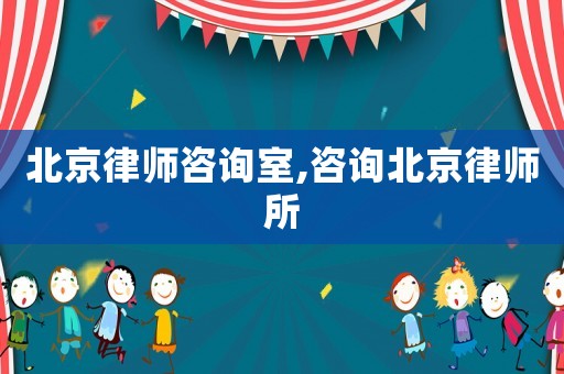 北京律師咨詢室,咨詢北京律師所