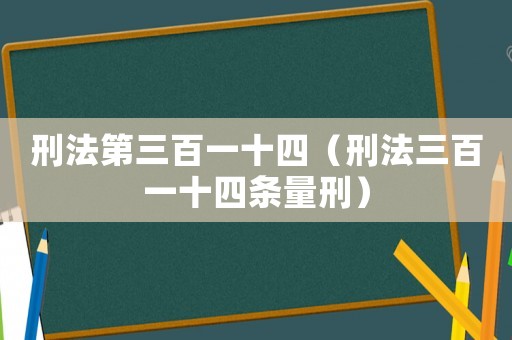 刑法第三百一十四（刑法三百一十四條量刑）