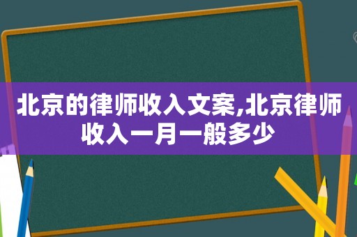 北京的律師收入文案,北京律師收入一月一般多少