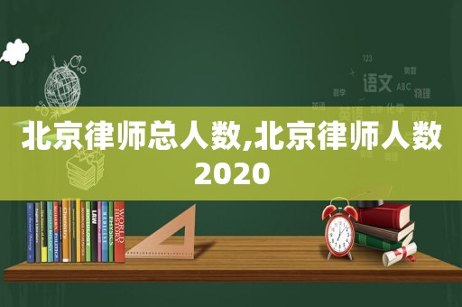 北京律師總?cè)藬?shù),北京律師人數(shù)2020