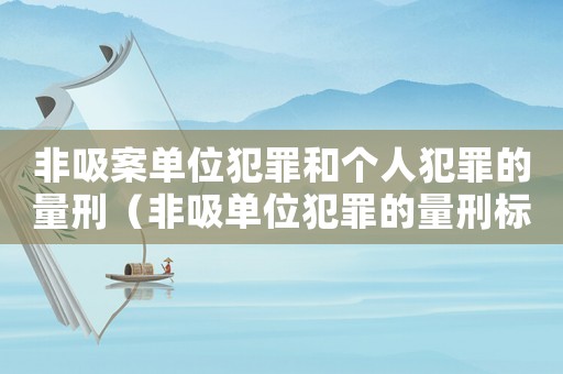 非吸案單位犯罪和個人犯罪的量刑（非吸單位犯罪的量刑標準）