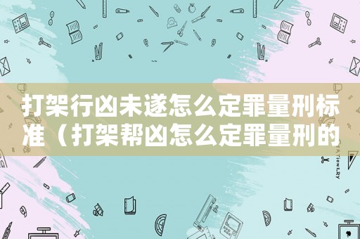 打架行兇未遂怎么定罪量刑標準（打架幫兇怎么定罪量刑的）