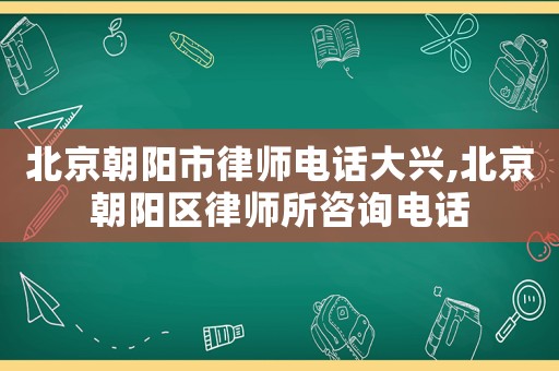 北京朝陽市律師電話大興,北京朝陽區律師所咨詢電話