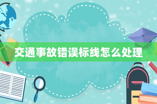 交通事故錯誤標線怎么處理