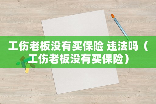 工傷老板沒有買保險 違法嗎（工傷老板沒有買保險）