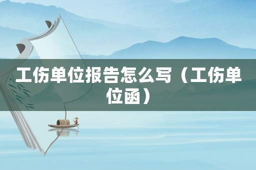 工傷單位報告怎么寫（工傷單位函）