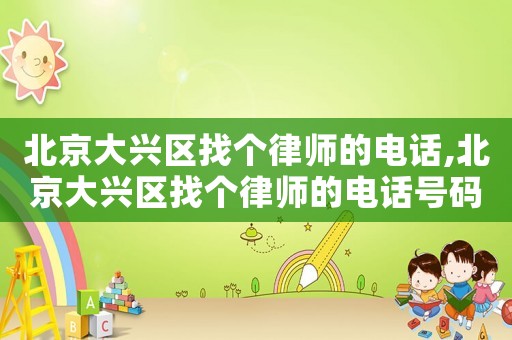北京大興區(qū)找個律師的電話,北京大興區(qū)找個律師的電話號碼
