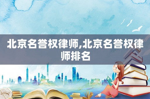 北京名譽權律師,北京名譽權律師排名