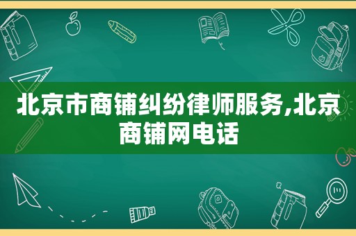 北京市商鋪糾紛律師服務,北京商鋪網電話