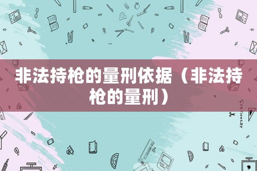 非法持槍的量刑依據(jù)（非法持槍的量刑）