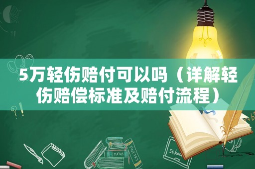 5萬輕傷賠付可以嗎（詳解輕傷賠償標準及賠付流程）