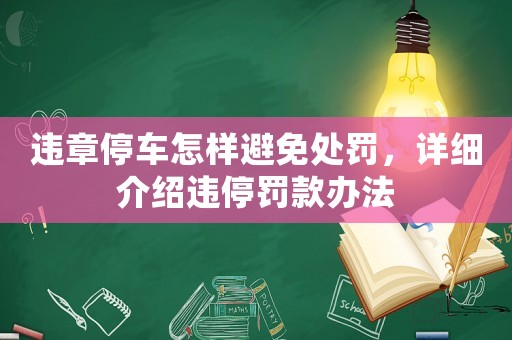 違章停車(chē)怎樣避免處罰，詳細(xì)介紹違停罰款辦法