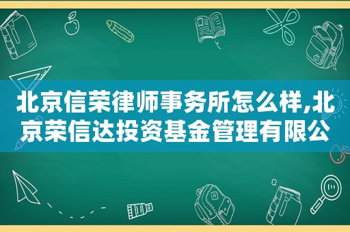 北京信榮律師事務所怎么樣,北京榮信達投資基金管理有限公司