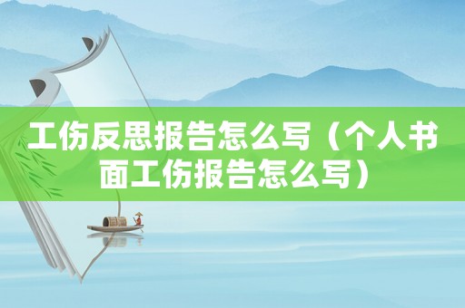 工傷反思報告怎么寫（個人書面工傷報告怎么寫）