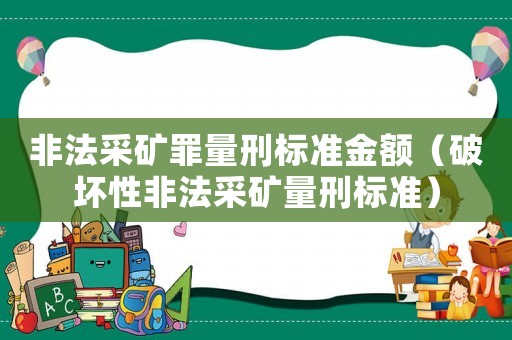 非法采礦罪量刑標準金額（破壞性非法采礦量刑標準）