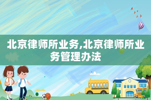 北京律師所業務,北京律師所業務管理辦法