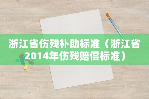 浙江省傷殘補(bǔ)助標(biāo)準(zhǔn)（浙江省2014年傷殘賠償標(biāo)準(zhǔn)）