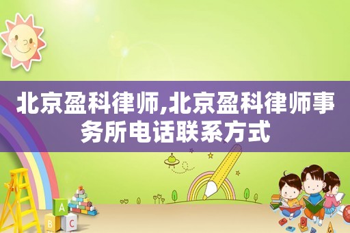 北京盈科律師,北京盈科律師事務所電話聯系方式