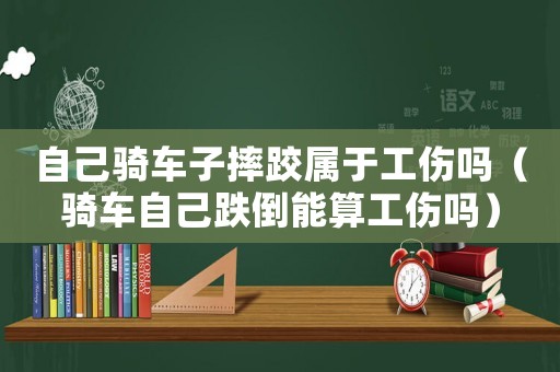 自己騎車子摔跤屬于工傷嗎（騎車自己跌倒能算工傷嗎）