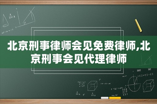 北京刑事律師會見免費律師,北京刑事會見代理律師