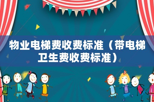 物業電梯費收費標準（帶電梯衛生費收費標準）