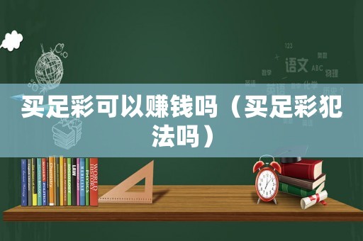 買足彩可以賺錢嗎（買足彩犯法嗎）