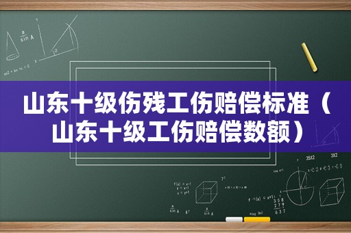山東十級傷殘工傷賠償標準（山東十級工傷賠償數額）