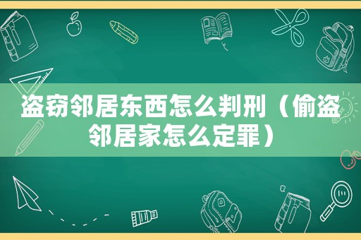 盜竊鄰居?xùn)|西怎么判刑（偷盜鄰居家怎么定罪）