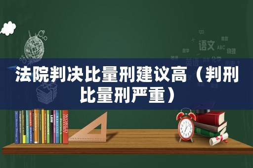 法院判決比量刑建議高（判刑比量刑嚴重）