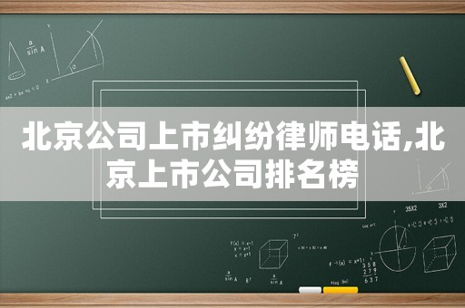 北京公司上市糾紛律師電話,北京上市公司排名榜