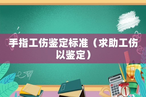 手指工傷鑒定標準（求助工傷以鑒定）