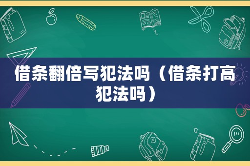借條翻倍寫犯法嗎（借條打高犯法嗎）