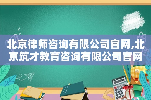 北京律師咨詢有限公司官網,北京筑才教育咨詢有限公司官網