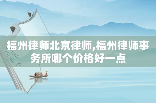 福州律師北京律師,福州律師事務所哪個價格好一點