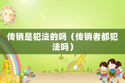 傳銷是犯法的嗎（傳銷者都犯法嗎）