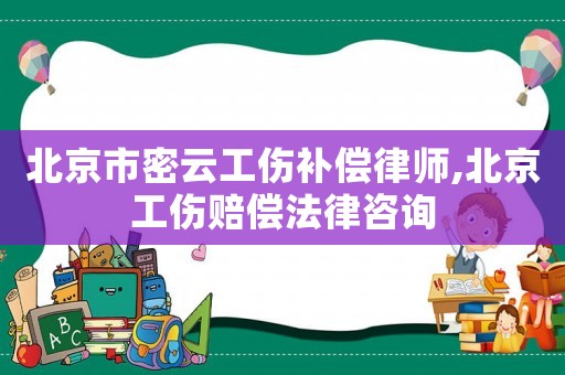 北京市密云工傷補償律師,北京工傷賠償法律咨詢