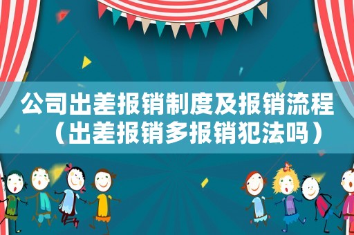 公司出差報銷制度及報銷流程（出差報銷多報銷犯法嗎）